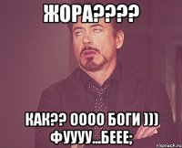 Жора???? Как?? Оооо боги ))) фуууу...беее;