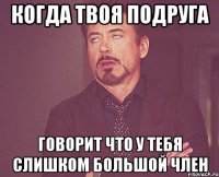 КОГДА ТВОЯ ПОДРУГА ГОВОРИТ ЧТО У ТЕБЯ СЛИШКОМ БОЛЬШОЙ ЧЛЕН