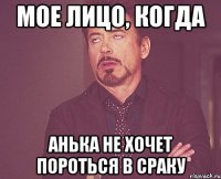 МОЕ ЛИЦО, КОГДА АНЬКА НЕ ХОЧЕТ ПОРОТЬСЯ В СРАКУ