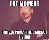 тот момент когда роман не смазал кукан