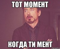 тот момент когда ти мент