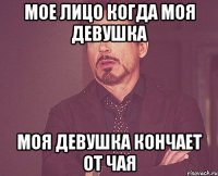 мое лицо когда моя девушка моя девушка кончает от чая