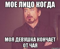 мое лицо когда моя девушка кончает от чая