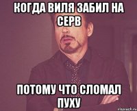 Когда Виля забил на серв потому что сломал пуху