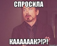 Спросила Каааааак?!?!
