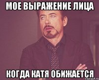 Мое выражение лица Когда катя обижается