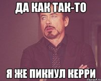да как так-то я же пикнул керри