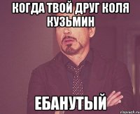 когда твой друг Коля Кузьмин Ебанутый