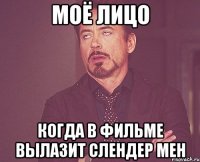 моё лицо когда в фильме вылазит слендер мен