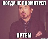 Когда не посмотрел Артем