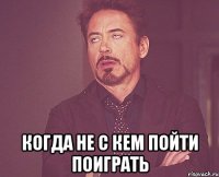 Когда не с кем пойти поиграть