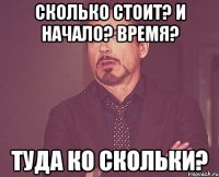 Сколько стоит? И начало? Время? Туда ко скольки?