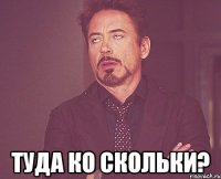  Туда ко скольки?