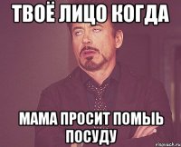 ТВОЁ ЛИЦО КОГДА МАМА ПРОСИТ ПОМЫЬ ПОСУДУ