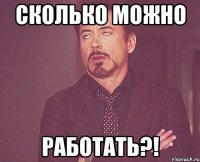 Сколько можно работать?!