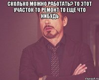 сколько можно работать? то этот участок то ремонт то ещё что нибудь 
