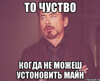 то чуство когда не можеш устоновить майн