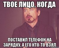 Твое лицо, когда поставил телефон на зарядку, а его кто-то взял