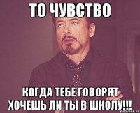 То чувство когда тебе говорят хочешь ли ты в школу!!!