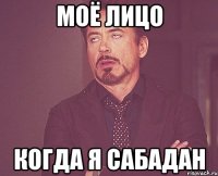 МОЁ ЛИЦО КОГДА Я САБАДАН