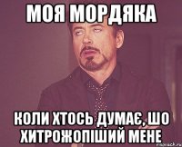 МОЯ МОРДЯКА КОЛИ ХТОСЬ ДУМАЄ, ШО ХИТРОЖОПІШИЙ МЕНЕ