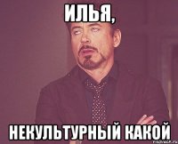 Илья, Некультурный какой