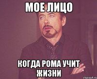 Мое лицо когда Рома учит жизни