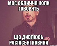 Моє обличчя коли говорять що дивлюсь російські новини