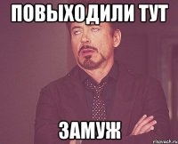 Повыходили тут замуж