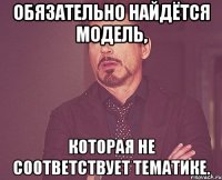 Обязательно найдётся модель, которая не соответствует тематике.