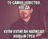 то самое чувство, когда хули хулиган написал новый трек