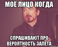 моё лицо когда спрашивают про вероятность залета