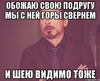 обожаю свою подругу мы с ней горы свернем и шею видимо тоже