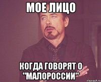 Мое лицо когда говорят о "малороссии"