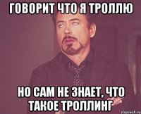 Говорит что я троллю но сам не знает, что такое троллинг