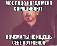мое лицо когда меня спрашивают: почему ты не ищешь себе boyfrenda