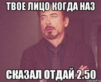 Твое лицо когда Наз сказал отдай 2.50