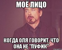 Моё лицо Когда Оля говорит, что она не "Пуфик"