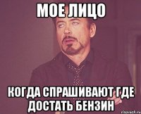 Мое лицо когда спрашивают где достать бензин