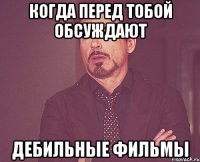 Когда перед тобой обсуждают Дебильные фильмы