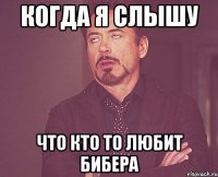когда я слышу что кто то любит бибера
