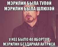 Мэрилин была тупой Мэрилин была шлюхой У нее было 40 абортов Мэрилин бездарная актриса