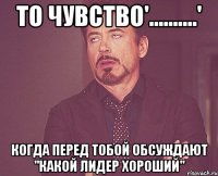 То чувство'..........' Когда перед тобой обсуждают ''какой Лидер хороший''