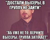 "достали высеры, в группу не зайти" "аб уже не то, верните высеры, группа затухает"