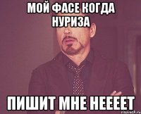 Мой фасе когда Нуриза Пишит мне неееет