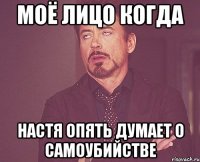 Моё лицо когда настя опять думает о Самоубийстве
