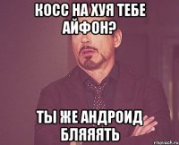 Косс на хуя тебе айфон? Ты же андроид бляяять