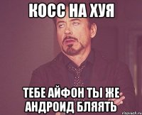 Косс на хуя Тебе айфон ты же андроид бляять