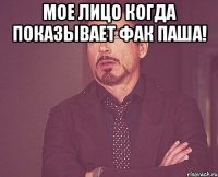 Мое лицо когда показывает фак паша! 