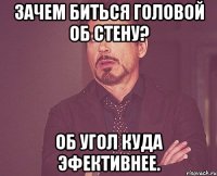 Зачем биться головой об стену? Об угол куда эфективнее.